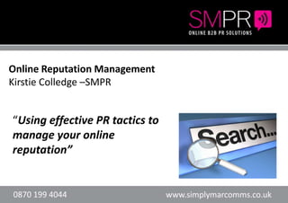 Online Reputation Management
Kirstie Colledge –SMPR
    Header here or text        Header here or text

“Using effective PR tactics to
manage your online
reputation”
 