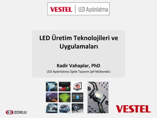 LED Üretim Teknolojileri ve
Uygulamaları
Kadir Vahaplar, PhD
LED Aydınlatma Optik Tasarım Şef Mühendisi
 