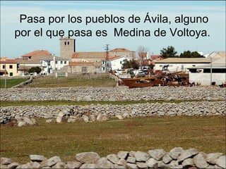 Pasa por los pueblos de Ávila, alguno
por el que pasa es Medina de Voltoya.
 