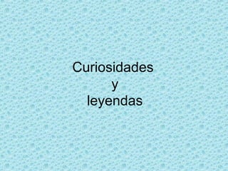 Curiosidades
      y
  leyendas
 