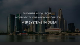 SUSTAINABLE MEP SOLUTIONS:
ECO-FRIENDLY DESIGNS AND TECHNOLOGIES FOR
MEP SYSTEMS IN DUBAI
 