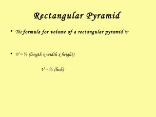 Rectangular Pyramid  The  formula for volume of a rectangular pyramid  is: V =  ⅓ (length x width x height) V =  ⅓ (lwh) 