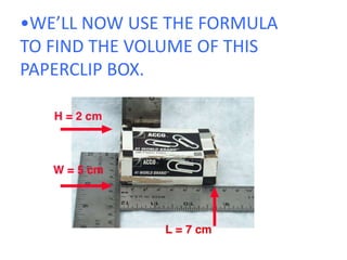 •WE’LL NOW USE THE FORMULA TO FIND THE VOLUME OF THIS PAPERCLIP BOX.