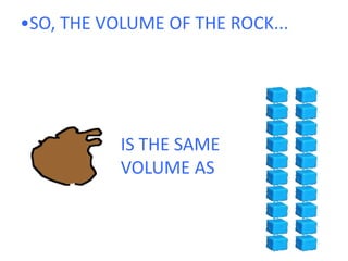 •SO, THE VOLUME OF THE ROCK...IS THE SAME VOLUME AS 