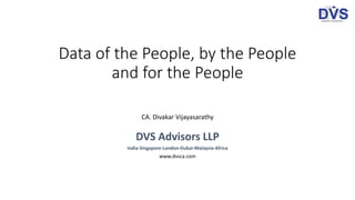 Data of the People, by the People
and for the People
CA. Divakar Vijayasarathy
DVS Advisors LLP
India-Singapore-London-Dubai-Malaysia-Africa
www.dvsca.com
 