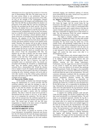 ISSN: 2278 – 1323
International Journal of Advanced Research in Computer Engineering & Technology (IJARCET)
Volume 2, Issue 6, June 2013
1942
www.ijarcet.org
information out of it or spoil the log records in it. Given the
ease of disassembling JAR files, this attack poses one of
the most serious threats to our architecture. Since we
cannot prevent an attacker to gain possession of the JARs,
we rely on the strength of the cryptographic schemes
applied[9]to preserve the integrity and confidentiality of the
logs. Once the JAR files are disassembled, the attacker is in
possession of the public IBE key used for encrypting the
log files, the encrypted log file itself, and the *.class files.
Therefore, the attacker has to rely on learning the private
key or subverting the encryption to read the log records. To
compromise the confidentiality of the log files, the attacker
may try to identify which encrypted log records correspond
to his actions by mounting a chosen plaintext attack to
obtain some pairs of encrypted log records and plain texts.
However, the adoption of the Weil Pairing algorithm
ensures that the CIA framework has both chosen cipher text
security and chosen plaintext security in the random oracle
model. Therefore, the attacker will not be able to decrypt
any data or log files in the disassembled JAR file. Even if
the attacker is an authorized user, he can only access the
actual content file but he is not able to decrypt any other
data including the log files which are viewable only to the
data owner.1 From the disassembled JAR files, the
attackers are not able to directly view the access control
policies either, since the original source code is not
included in the JAR files. If the attacker wants to infer
access control policies, the only possible way is through
analyzing the log file. This is, however, very hard to
accomplish since, as mentioned earlier, log records are
encrypted and breaking the encryption is computationally
hard. Also, the attacker cannot modify the log files
extracted from a disassembled JAR. Would the attacker
erase or tamper a record, the integrity checks added to each
record of the log will not match at the time of verification,
revealing the error. Similarly, attackers will not be able to
write fake records to log files without going undetected,
since they will need to sign with a valid key and the chain
of hashes will not match.
4.5. Man-in-the-Middle Attack.
In this module, an attacker may intercept messages
during the authentication of a service provider with the
certificate authority, and reply the messages in order to
masquerade as a legitimate service provider. There are two
points in time that the attacker can replay the messages.
One is after the actual service provider has completely
disconnected and ended a session with the certificate
authority. The other is when the actual service provider is
disconnected but the session is not over, so the attacker
may try to renegotiate the connection. The first type of
attack will not succeed since the certificate typically has a
time stamp which will become obsolete at the time point of
reuse. The second type of attack will also fail since
renegotiation is banned in the latest version of OpenSSL
and cryptographic checks have been added.
5. CLOUD INFORMATION
ACCOUNTABILITY (CIA):
In this section, we present an overview of the
Cloud Information Accountability framework and discuss
how the CIA framework [8] meets the design requirements
discussed in the previous section. The Cloud Information
Accountability framework proposed in this work conducts
automated logging and distributed auditing of relevant
access performed by any entity, carried out at any point of
time at any cloud service provider.
It has two major components: logger and log harmonizer.
5.1. Major Components:
There are two major components of the CIA, the
first being the logger, and the second being the log
harmonizer. The logger is the component which is strongly
coupled with the user’s data, so that it is downloaded when
the data are accessed, and is copied whenever the data are
copied. It handles a particular instance or copy of the user’s
data and is responsible for logging access to that instance or
copy. The log harmonizer forms the central component
which allows the user access to the log files.
The logger is strongly coupled with user’s data
(either single or multiple data items). Its main tasks include
automatically logging access to data items that it contains,
encrypting the log record using the public key of the
content owner, and periodically sending them to the log
harmonizer. It may also be configured to ensure that access
and usage control policies associated with the data are
honored. For example, a data owner can specify that user X
is only allowed to view but not to modify the data. The
logger will control the data access even after it is
downloaded by user X.
The logger requires only minimal support from the
server (e.g., a valid Java virtual machine installed) in order
to be deployed. The tight coupling between data and
logger, results in a highly distributed logging system,
therefore meeting our first design requirement.
Furthermore, since the logger does not need to be installed
on any system or require any special support from the
server, it is not very intrusive in its actions, thus satisfying
our fifth requirement. Finally, the logger is also responsible
for generating the error correction information for each log
record and sends the same to the log harmonizer. The error
correction information combined with the encryption and
authentication mechanism provides a robust and reliable
recovery mechanism, therefore meeting the third
requirement. The log harmonizer is responsible for
auditing. Being the trusted component, the log harmonizer
generates the master key. It holds on to the decryption key
for the IBE key pair, as it is responsible for decrypting the
logs. Alternatively, the decryption can be carried out on the
client end if the path between the log harmonizer and the
client is not trusted. In this case, the harmonizer sends the
key to the client in a secure key exchange.
It supports two auditing strategies: push and pull.
Under the push strategy, the log file is pushed back to the
data owner periodically in an automated fashion. The pull
mode is an on-demand approach, whereby the log file is
obtained by the data owner as often as requested. These
two modes allow us to satisfy the aforementioned fourth
design requirement. In case there exist multiple loggers for
the same set of data items, the log harmonizer will merge
log records from them before sending back to the data
owner. The log harmonizer is also responsible for handling
log file corruption. In addition, the log harmonizer can
itself carry out logging in addition to auditing. Separating
the logging and auditing functions improves the
performance. The logger and the log harmonizer are both
implemented as lightweight and portable JAR files. The
 