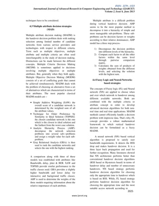 ISSN: 2278 - 1323
International Journal of Advanced Research in Computer Engineering and Technology (IJARCET)
Volume 2, Issue 6, June 2013
www.ijarcet.org
2025
techniques have to be considered.
4.3 Multiple attribute decision strategies
(MAD)
Multiple attribute decision making (MADM) is
the handover decision problem deals with making
selection among limited number of candidate
networks from various service providers and
technologies with respect to different criteria.
Term such as multiple objectives, multiple
attribute and multiple criteria are often used
interchangeably in the study of decision making.
Distinctions can be made between the different
concepts. Multiple Criteria Decision Making
(MCDM) is sometimes applied to decisions
involving multiple objectives or multiple
attributes. But, generally when they both apply.
Multiple Objective Decision Making (MODM)
consists of a set of conflicting goals that cannot
be achieved simultaneously. MADM deals with
the problem of choosing an alternative from a set
of alternatives which are characterized in terms of
their attributes. The most popular classical
MADM models are –
• Simple Additive Weighting (SAW): the
overall score of a candidate network is
determined by the weighted sum of all
the attribute values.
• Technique for Order Preference by
Similarity to Ideal Solution (TOPSIS):
the chosen candidate network is the one
which is the closest to ideal solution and
the farthest from the worst case solution.
• Analytic Hierarchy Process (AHP):
decompose the network selection
problems into several sub—problems
and assign a weight value for each sub-
problem.
• Gray Relational Analysis (GRA): is then
used to rank the candidate networks and
selects the one with the highest ranking.
A comparison along with three of these
models was established with attributes like
Bandwidth, delay, jitter & BER. SAW and
TOPSIS provide similar performance to the
traffic classes used. GRA provides a slightly
higher bandwidth and lower delay for
interactive and background traffic classes.
AHP is used to determine the weights of the
three models requiring information about the
relative importance of each attribute.
Multiple attribute is a difficult problem
during vertical handover decision. AHP
seems to be the most popular method to
decompose it into a hierarchy of simple and
more manageable sub-problems. These sub-
problems can be decision factors or weights
according to their relative dominances. AHP
model has a three step process-
1) Decomposes the decision problem
into different levels of the hierarchy.
2) Compare each factor to all the other
factors within the same level
through pairwise comparison
matrix.
3) Calculates the sum of products of
weights obtained from the different
levels, and selecting the solution
with the highest sum.
4.4 Fuzzy Logic and Neural-Networks
based strategies
The concepts of Fuzzy logic (FL) and Neural
network (NN) are applied to choose when
and over which network to handover among
different available networks. Both are
combined with the multiple criteria or
attribute concept in order to develop
advanced decision algorithms for both non-
real time and real time applications. MADM
methods cannot efficiently handle a decision
problem with imprecise data. That's why; FL
concept provides a robust mathematical
framework in which vertical handover
decision can be formulated as a fuzzy
MADM.
A neural network (NN) based vertical
algorithm is proposed to satisfy user
bandwidth requirements. It detects the RSS
drop and makes handover decision. It is a
three layer back propagation and used for
further recognition. Many literatures showed
that NN architecture performs better than
conventional handover decision algorithms
(RSS based or Hysteresis based) in terms of
handover delay and number of unnecessary
handovers. NN based strategy performs
handover decision algorithm for choosing
only the appropriate time to handover which
is based on RSS. While, FL based strategy
performs handover decision algorithm for
choosing the appropriate time and the most
suitable access network according to
 