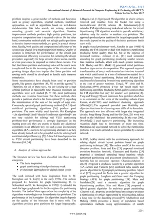 ISSN: 2278 – 1323
International Journal of Advanced Research in Computer Engineering & Technology (IJARCET)
Volume 2, Issue 6, June 2013
2201
www.ijarcet.org
problem inspired a great number of methods and heuristics
such as greedy algorithms, spectral methods, multilevel
approaches, as well as algorithms based on well-known
metaheuristics like tabu search, ant colony, simulated
annealing, genetic and memetic algorithms. Iterative
improvement methods produce high quality partitions, but
excessive computation time is required to do so. On the other
hand, constructive methods yield not as high quality partitions
as iterative improvement methods, yet good, in a much shorter
time. Ideally, both quality and computational efficiency of the
solution are crucial for a practical partition method. Quality of
solution is important for performance of the circuit and
computational efficiency is essential for curtailing the design
procedure, especially for large circuits where weeks, months
or even years may be required to realize these circuits. The
fact that future partition and routing tasks will be much more
complicated due to the increasing size of the circuits and the
growing design objectives implies that faster partition and
routing tools should be developed to handle such immense
complexity.
Some metaheuristics have already been used to partition
graphs, like genetic algorithms [49, 50] or ant-like agents [7].
Therefore, for all of these tools, we are looking for a near
optimal partition in reasonable time. Because minimum cut
algorithms were well studied [8, 9, 52], most partitioning
methods use recursive bisections. But these methods often
provide a partition which is far from optimal [53], regarding
the minimization of the sum of the weight of edge cuts.
Conversely, spectral graph partitioning methods [54, 55] and
multilevel partitioning algorithms [56] produce good
partitions. The most widely used heuristic like Kernighan
–Lin algorithm [8] and Fiduccia-Mattheyses algorithm [9] are
not very suitable for solving real VLSI partitioning
problems-their performance is strongly dependent on the
starting point and they are unable to handle any additional
constraints in an efficient way. In such a case evolutionary
algorithms (EAs) seem to be a promising alternative as they
have already turned out to be powerful tools for solving hard
combinatorial problems (eg. [7]).A few EA based approaches
to VLSI circuit partitioning have been described in the
literature [10, 54].
A. Analysis of various approaches
The literature review has been classified into three major
categories
 The basic inspiration
 graph partitioning related preliminary work
 evolutionary approaches for digital circuit layout
The work initiated with basic inspiration from B. W.
Kernighan and S. Lin[8] in the early 1970s .The authors
proposed KL heuristic for graph bipartitioning. D. G.
Schweikert and B. W. Kernighan, in 1972[11] extended the
work for hypergraph model in the Kernighan–Lin partitioning
heuristic. For both of these approaches the complexity of the
algorithms was too high even for moderate size problems. The
performance of the Kernighan–Lin algorithm largely depends
on the quality of the bisection that it starts with. The
algorithms produce poor partitions for larger hypergraphs.
L.Hagen,et al. [12] proposed FM algorithm in which vertices
removed and inserted from the bucket list using a
last-in-first-out (LIFO) scheme .B. Krishnamurty,[13]
extended FM algorithm using look-ahead scheme for circuit
bipartitioning. FM algorithm was able to provide satisfactory
solutions only for smaller to medium size problems .The
approach produced poor partitions for larger hypergraphs and
the results depend on the quality of the initial partitions that it
starts with.
In graph related preliminary work, Sanchis in year 1989[14]
extended the FM concept to deal with multiway partitioning
producing better quality than KL but at the expense of
increased runtime.. Johnson et al., [15] used simulated
annealing for graph partitioning producing smaller netcuts
than iterative methods, albeit with much greater runtimes.
S.W. Hadley and B.L. Mark[16] generated initial partitions
based on eigen vector decomposition. The approach required
transformation of every multi-terminal net into two terminal
nets which could result in a loss of information needed for a
performance based partitioning. Bultan and Aykanat [17]
used meanfield annealing for multi way partitioning algorithm
at the cost of greater runtimes. Cong.J, W. labio and N.
Sivakumar,(1994) proposed k-way net based multi way
partitioning algorithm, producing better quality solutions than
the FM algorithm but only for smaller size problems[18].
Yang and Wong,[19] used maximum flow problem which has
is no constraint on the sizes of the resulting subsets.Vipin
Kumar, et.al.(1999) used multilevel clustering approach
(hMetis)[63].The approach provided poor ﬂexibility and
objective functions for clustering were difficult to formulate.
The approach was less efficient with larger size integrated
circuits. Jong-Sheng Cherng and Sao-Jie Chen,[20] work was
based on the Multilevel ﬂat partitioning .In the year 2002,
Drechsler[21] used recursive partitioning. The increasing
recursion depth lead to investment of more run time.
Mardhana[22] used neural network to solve the partitioning
problem. The results depend on moves generated by a neural
network.
In 1987, Ackley started with the evolutionary approach for
solving digital circuit layout problem based on graph
partitioning technique [51]. The author used GA for min cut
bisection problem. Saab and Rao [23] proposed simulated
evolution bisection heuristic. Chatterjee and Hartley [24]
proposed a simulated annealing based heuristic which
performed partitioning and placement simultaneously. The
heuristic has no crossover operator. Chandrasekharam et
al.[25] proposed a stochastic search by a genetic algorithm
(GA).Areibi and Vannelli [26] combined tabu search and
genetic algorithm for hypergraph partitioning problem. Alpert
et al. [27] integrated the Metis into a genetic algorithm for
graph partitioning. Langham and Grant used Ant Foraging
Strategy (AFS) for graph partitioning [58]. Merz and
Freisleben[28] used a memetic algorithm for graph
bipartitioning problem. Kim and Moon [29] proposed a
hybrid genetic algorithm for multiway graph partitioning
.Cincotti et al. proposed an order-based encoding to evaluate
a partitioning of vertices represented by this encoding, taking
a long time for the decoding process[59]. Muhlenbein and
Mahnig (2002) presented a theory of population based
optimization methods using approximations of search
 