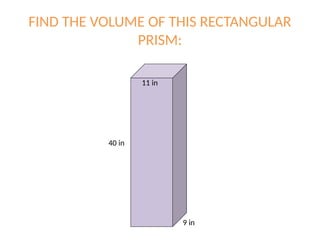 FIND THE VOLUME OF THIS RECTANGULAR
PRISM:
40 in
9 in
11 in
 