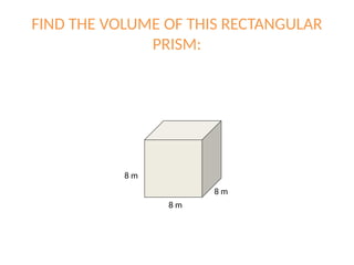 FIND THE VOLUME OF THIS RECTANGULAR
PRISM:
8 m
8 m
8 m
 