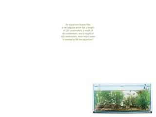 An aquarium shaped like
a rectangular prism has a length
of 120 centimeters, a width of
60 centimeters, and a height of
100 centimeters. How much water
is needed to fill the aquarium?
 