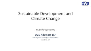 Sustainable Development and
Climate Change
CA. Divakar Vijayasarathy
DVS Advisors LLP
India-Singapore-London-Dubai-Malaysia-Africa
www.dvsca.com
 