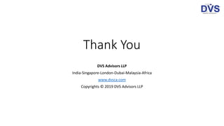 Thank You
DVS Advisors LLP
India-Singapore-London-Dubai-Malaysia-Africa
www.dvsca.com
Copyrights © 2019 DVS Advisors LLP
 