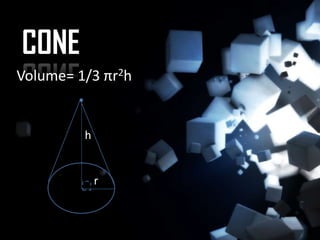 CONE
Volume= 1/3 πr2h


         h


             r
 