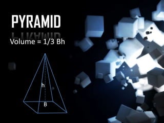 PYRAMID
Volume = 1/3 Bh




        h

         B
 