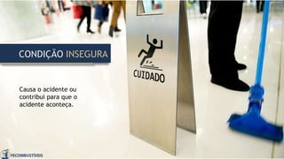 Causa o acidente ou
contribui para que o
acidente aconteça.
CONDIÇÃO INSEGURA
 