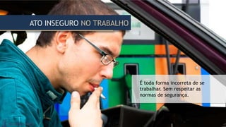 ATO INSEGURO NO TRABALHO
É toda forma incorreta de se
trabalhar. Sem respeitar as
normas de segurança.
 