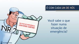 É COM CADA UM DE NÓS
Você sabe o que
fazer numa
situação de
emergência?
 