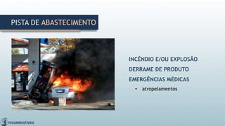 PISTA DE ABASTECIMENTO
INCÊNDIO E/OU EXPLOSÃO
DERRAME DE PRODUTO
EMERGÊNCIAS MÉDICAS
• atropelamentos
 