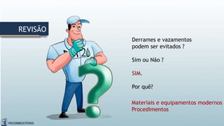 REVISÃO
Derrames e vazamentos
podem ser evitados ?
Sim ou Não ?
SIM.
Por quê?
Materiais e equipamentos modernos
Procedimentos
 