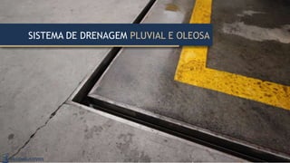 SISTEMA DE DRENAGEM PLUVIAL E OLEOSA
 