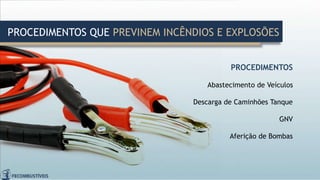 PROCEDIMENTOS
Abastecimento de Veículos
Descarga de Caminhões Tanque
GNV
Aferição de Bombas
PROCEDIMENTOS QUE PREVINEM INCÊNDIOS E EXPLOSÕES
 