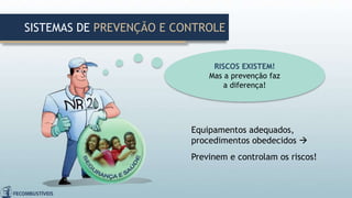 Equipamentos adequados,
procedimentos obedecidos 
Previnem e controlam os riscos!
RISCOS EXISTEM!
Mas a prevenção faz
a diferença!
SISTEMAS DE PREVENÇÃO E CONTROLE
 