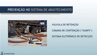 VÁLVULA DE RETENÇÃO
CÂMARA DE CONTENÇÃO (“SUMPS”)
SISTEMA ELETRÔNICO DE DETECÇÃO
PREVENÇÃO NO SISTEMA DE ABASTECIMENTO
 