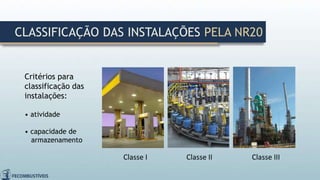 Critérios para
classificação das
instalações:
• atividade
• capacidade de
armazenamento
Classe I
CLASSIFICAÇÃO DAS INSTALAÇÕES PELA NR20
Classe II Classe III
 