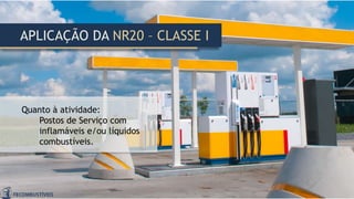 APLICAÇÃO DA NR20 – CLASSE I
Quanto à atividade:
Postos de Serviço com
inflamáveis e/ou líquidos
combustíveis.
 