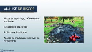 ANÁLISE DE RISCOS
Riscos de segurança, saúde e meio
ambiente
Metodologia específica
Profissional habilitado
Adoção de medidas preventivas ou
mitigadoras
 