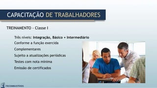 TREINAMENTO - Classe I
Três níveis: Integração, Básico + Intermediário
Conforme a função exercida
Complementares
Sujeito a atualizações periódicas
Testes com nota mínima
Emissão de certificados
CAPACITAÇÃO DE TRABALHADORES
 