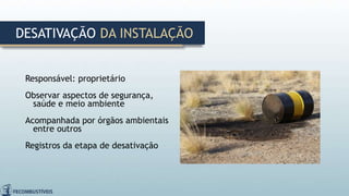 Responsável: proprietário
Observar aspectos de segurança,
saúde e meio ambiente
Acompanhada por órgãos ambientais
entre outros
Registros da etapa de desativação
DESATIVAÇÃO DA INSTALAÇÃO
 