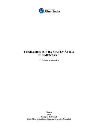 FUNDAMENTOS DA MATEMÁTICA
ELEMENTAR 1
1ª Período Matemática
Março
2009
Campus do Pontal
Prof. MSc. Quintiliano Siqueira Schroden Nomelini
 
