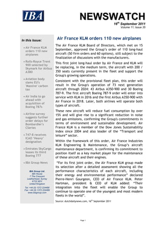 NEWSWATCH
                                                                               16th September 2011
                                                                                   Volume 11; Issue 35



In this Issue:
                              Air France KLM orders 110 new airplanes
                             The Air France KLM Board of Directors, which met on 15
  Air France KLM
  orders 110 new
                             September, approved the Group’s order of 110 long-haul
  airplanes                  aircraft (50 firm orders and 60 options), still subject to the
                             finalization of discussions with the manufacturers.
  Rolls-Royce Trent
                             This first joint long-haul order by Air France and KLM will
  900 selected by
  Skymark for Airbus         be replacing, in the medium term, the aircraft with 200 /
  A380                       350 seats currently present in the fleet and support the
                             Group's growing operations.
  Aviation body
  slams EU's
                             Consistent with the provisional fleet plan, this order will
  'Massive' carbon           result in the Group's operation of 73 next generation
  tax                        aircraft through 2024: 43 Airbus A350-900 and 30 Boeing
                             787-9. The first aircraft Boeing 787-9 order will enter into
  Air India to go           service with KLM in 2016 and the first Airbus A350-900 with
  ahead with
                             Air France in 2018. Later, both airlines will operate both
  acquisition of
  Boeing 787s                types of aircraft.
                             These new aircraft will reduce fuel consumption by over
  Airline survey            15% and will give rise to a significant reduction in noise
  suggests further
                             and gas emissions, confirming the Group's commitments in
  order delays for
  Bombardier's               terms of environment and sustainable development. Air
  CSeries                    France KLM is a member of the Dow Jones Sustainability
                             Index since 2004 and also leader of the “Transport and
  747-8 receives            leisure” sector.
  ICAO ‘Heavy’
  designation                Within the framework of this order, Air France Industries
                             KLM Engineering & Maintenance, the Group’s aircraft
  Emirates SkyCargo         maintenance department, is confirming its commitment to
  leases its third           position itself as a key market player for the maintenance
  Boeing 777
                             of these aircraft and their engines.
  IBA Group News             “For its first joint order, the Air France KLM group made
                             its selection after a detailed assessment showing all the
      IBA Group Ltd.         performance characteristics of each aircraft, including
         IBA House
       7 The Crescent        their energy and environmental performance” declared
    Leatherhead, Surrey      Pierre-Henri Gourgeon, CEO of Air France KLM. Peter
         KT22 8DY
      United Kingdom         Hartman, president & CEO of KLM added: “Their
  Tel: +44 (0) 1372 224488   integration into the fleet will enable the Group to
  Fax: +44 (0) 1372 224489
     www.ibagroup.com        continue to operate one of the youngest and most modern
                             fleets in the world”.
                             Source: dutchdailynews.com, 16th September 2011




                                                  Page 1
 