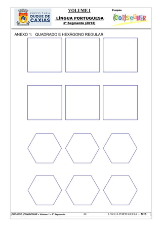 VOLUME I
LÍNGUA PORTUGUESA
2º Segmento (2013)
PROJETO (CON)SEGUIR – Volume 1 – 2º Segmento 80 LÍNGUA PORTUGUESA - 2013
ANEXO 1: QUADRADO E HEXÁGONO REGULAR
 