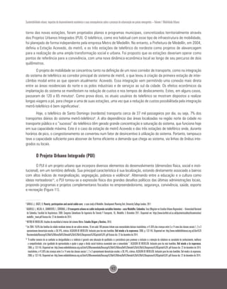 92
Sustentabilidade urbana: impactos do desenvolvimento econômico e suas consequências sobre o processo de urbanização em países emergentes – Volume 1 Mobilidade Urbana
torno das novas estações, foram projetados planos e programas municipais, concretizados territorialmente através
dos Projetos Urbanos Integrados (PUI). O teleférico, como era habitual com esse tipo de infraestrutura de mobilidade,
foi planejado de forma independente pela empresa Metro de Medellín. No entanto, a Prefeitura de Medellín, em 2004,
definiu a Estação Acevedo, do metrô, e as três estações de teleférico do nordeste como projetos de alavancagem
para a realização de uma ampla transformação social e urbana. Foi proposto que as estações deveriam operar como
pontos de referência para a convivência, com uma nova dinâmica econômica local ao longo de seu percurso de dois
quilômetros.
O projeto de mobilidade se concentrou tanto na definição de um novo corredor de transporte, como na integração
do sistema de teleférico ao corredor principal do sistema de metrô, o que levou à criação da primeira estação de inter-
câmbio modal entre as que operam atualmente: Acevedo. Essa integração vem permitindo uma conexão mais direta
entre as áreas residenciais do norte e os polos industriais e de serviços ao sul da cidade. Os efeitos econômicos da
implantação do sistema se manifestam na redução de custos e nos tempos de deslocamento. Estes, em alguns casos,
passaram de 120 a 65 minutos6
. Como prova disso, os atuais usuários do teleférico se mostram dispostos a realizar
longas viagens a pé, para chegar a uma de suas estações, uma vez que a redução de custos possibilitada pela integração
metrô-teleférico é bem significativa7
.
Hoje, o teleférico de Santo Domingo (nordeste) transporta cerca de 37 mil passageiros por dia, ou seja, 7% dos
transportes diários do sistema metrô-teleférico8
. A alta dependência das áreas localizadas na região norte da cidade no
transporte público e o “sucesso” do teleférico têm gerado grande concentração e saturação do sistema, que funciona hoje
em sua capacidade máxima. Este é o caso da estação de metrô Acevedo e das três estações de teleférico onde, durante
horários de pico, o congestionamento se converteu num fator de desincentivo à utilização do sistema. Portanto, tampouco
teve a capacidade suficiente para absorver de forma eficiente a demanda que chega ao sistema, via linhas de ônibus inte-
grados ou locais.
O Projeto Urbano Integrado (PUI)
O PUI é um projeto urbano que incorpora diversos elementos do desenvolvimento (dimensões física, social e insti-
tucional), em um território definido. Sua principal característica é sua localização, estando diretamente associado a bairros
com altos índices de marginalização, segregação, pobreza e violência9
. Alternando entre a educação e a cultura como
ideias norteadoras10
, o PUI tornou-se a expressão física dos grandes desafios políticos das últimas administrações locais,
propondo programas e projetos complementares focados no empreendedorismo, segurança, convivência, saúde, esporte
e recreação (Figura 11).
6
DÁVILA, J.; DASTE, D. Poverty, participation and aerial cable-cars: a case study of Medellín. Development Planning Unit. University College London, 2011
7
AGUDELO,L.;MEJÍA,A.;SARMIENTO,I.;CÓRDOBA,J.Eltransporteurbanoencableincluyendovariableslatentes-casoMedellín,Colombia.Tese(MagísterenEstudiosUrbano-Regionales)–UniversidadNacional
de Colombia, Facultad de Arquitectura. 2008. Congreso Colombiano De Ingeniería De Tránsito Y Transporte, 10., Medellín, 5 Diciembre 2011. Disponível em: https://www.bartlett.ucl.ac.uk/dpu/metrocables/dissemination/
medellin_team.pdf Acesso dia: 22 de dezembro de 2014.
8
METRO DE MEDELLÍN. Estudios de movilidad al interior del sistema Metro.Estudio Origen y Destino, 2010.
9
Em 2004, 18,9% das famílias da cidade recebiam menos de um salário mínimo, 16 em cada 100 pessoas tinham suas necessidades básicas insatisfeitas, e 41,85% das crianças entre 5 e 14 anos das classes sociais 1, 2 e 3
apresentavam desnutrição escolar, e 38,74%, crônica. ALCALDÍA DE MEDELLÍN. Inclusión para los más humildes. Del miedo a la esperanza. 2006. p. 132-145. Disponível em: http://www.reddebibliotecas.org.co/Libro%20
Recomendado/Descarga%20de%20libros/Del%20miedo%20a%20la%20esperanza%20Capitulo%201.pdf Acesso dia: 22 de dezembro de 2014.
10
“A melhor maneira de se combater as desigualdades e a violência é garantir uma educação de qualidade e a persistência para promover a inclusão e a retenção da cidadania na sociedade do conhecimento, melhorar
a competitividade, criar igualdade de oportunidades e ajudar a pagar a dívida social histórica acumulada com a comunidade “. ALCALDÍA DE MEDELLÍN. Inclusión para los más humildes. Del miedo a la esperanza.
2006. p. 132-145. Disponível em: http://www.reddebibliotecas.org.co/Libro%20Recomendado/Descarga%20de%20libros/Del%20miedo%20a%20la%20esperanza%20Capitulo%201.pdf Acesso dia: 22 de dezembro de 2014.
insatisfeitas, e 41,85% das crianças entre 5 e 14 anos das classes sociais 1, 2 e 3 apresentavam desnutrição escolar, e 38,74%, crônica. ALCALDÍA DE MEDELLÍN. Inclusión para los más humildes. Del miedo a la esperanza.
2006. p. 132-145. Disponível em: http://www.reddebibliotecas.org.co/Libro%20Recomendado/Descarga%20de%20libros/Del%20miedo%20a%20la%20esperanza%20Capitulo%201.pdf Acesso dia: 22 de dezembro de 2014.
 