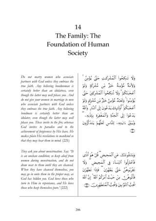14
                        The Family: The
                      Foundation of Human
                            Society


Do not marry women who associate                      4 £⎯ÏΒ÷σãƒ 4©®Lym ÏM≈x.Îô³ßϑø9# (#θßsÅ3Ζs? ωuρ
                                                                                     $            Ÿ
partners with God unless they embrace the
true faith. Any believing bondwoman is                öθs9uρ 7πx.Îô³•Β ⎯ÏiΒ ×öyz îπoΨÏΒ÷σ•Β ×πtΒV{uρ
certainly better than an idolatress, even
                                                      4©®Lym t⎦⎫Ï.Îô³ßϑø9$# (#θßsÅ3Ζè? Ÿωuρ 3 öΝä3÷Gt6yfôãr&
though the latter may well please you. And
do not give your women in marriage to men             öθs9uρ 78Îô³•Β ⎯ÏiΒ ×öyz í⎯ÏΒ÷σ•Β ‰ö7yès9uρ 4 (#θãΖÏΒ÷σãƒ
                                                                                           Ó
who associate partners with God unless
they embrace the true faith. Any believing            ª!$#uρ ( Í‘$¨Ζ9$# ’n<Î) tβθããô‰tƒ y7×¯≈s9'ρé& 3 öΝä3t6yfôãr&
                                                                                          Í
bondman is certainly better than an
                                                      ( ⎯ÏμÏΡøŒÎ*Î/ ÍοtÏøóyϑø9$#uρ π¨Ψyfø9$# ’n<Î) (#þθããô‰tƒ
                                                                                     Ï
idolater, even though the latter may well
please you. These invite to the fire; whereas         tβρã©.x‹tGtƒ öΝßγ¯=yès9 Ä¨$¨Ψ=Ï9 ⎯ÏμÏG≈tƒ#u™ ß⎦Îi⎫t7ãƒuρ
God invites to paradise and to the
achievement of forgiveness by His leave. He                                                                 ∩⊄⊄⊇∪
makes plain His revelations to mankind so
that they may bear them in mind. (221)

They ask you about menstruation. Say: “It
is an unclean condition; so keep aloof from           “]Œr& uθèδ ö≅è% ( ÇÙŠÅsyϑø9$# Ç⎯tã štΡθè=t↔ó¡o„uρ
women during menstruation, and do not
                                                      Ÿωuρ ( ÇÙŠÅsyϑø9$# ’Îû u™!$|¡ÏiΨ9$# (#θä9Í”tIôã$$sù
draw near to them until they are cleansed.
When they have cleansed themselves, you               tβö£γsÜs? #sŒÎ*sù ( tβößγôÜtƒ 4©®Lym £⎯èδθç/tø)s?
may go in unto them in the proper way, as
God has bidden you. God loves those who               ©!$# ¨βÎ) 4 ª!$# ãΝä.ttΒr& ß]ø‹ym ô⎯ÏΒ  ∅èδθè?ù'sù
turn to Him in repentance, and He loves                ∩⊄⊄⊄∪ š⎥⎪ÌÎdγsÜtFßϑø9$# =Ïtä†uρ t⎦⎫Î/≡§θ−G9$# =Ïtä†
                                                                                
those who keep themselves pure.’ (222)




                                                286
 