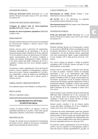 Farmacopeia Brasileira, 5ª edição
ac
793
ENSAIOS DE PUREZA
Perda por dessecação (5.2.9). Determinar em 1 g da
amostra. Dessecar em estufa à vácuo a 10 ºC, por 3 horas.
No máximo 6%.
TESTES DE SEGURANÇA BIOLÓGICA
Contagem do número total de micro-organismos
mesoﬁlos (5.5.3.1.2). Cumpre o teste.
Pesquisa de micro-organismos patogênicos (5.5.3.1.3).
Cumpre o teste.
DOSEAMENTO
Proceder conforme descrito em Doseamento na monograﬁa
de Claritromicina. Preparar a Solução amostra como
descrito a seguir.
Solução amostra: pesar e pulverizar 20 comprimidos.
Transferir quantidade do pó equivalente a 50 mg de
claritromicina para balão volumétrico de 50 mL, adicionar
35 mL de metanol e deixar em ultrassom por 30 minutos.
Agitar, mecanicamente, por 30 minutos. Completar o
volume com metanol. Homogeneizar e ﬁltrar. Transferir
5 mL dessa solução para balão volumétrico de 25 mL e
completar o volume com Fase móvel, obtendo solução a
200 μg/mL.
Procedimento: injetar, separadamente, 20 L das Soluções
padrão e amostra, registrar os cromatogramas e medir as
áreas sob os picos. Calcular a quantidade de C38
H69
NO13
nos comprimidos a partir da potência da claritromicina
SQR e das respostas obtidas com a Solução padrão e
Solução amostra.
EMBALAGEM E ARMAZENAMENTO
Em recipientes opacos, bem fechados e ao abrigo da luz.
ROTULAGEM
Observar a legislação vigente.
CLARITROMICINA PÓ PARA
SUSPENSÃO ORAL
Contém, no mínimo, 90,0% e, no máximo, 115,0% da
quantidade declarada de C38
H69
NO13
. Pode conter agentes
dispersantes, diluentes, conservantes e aromatizantes.
IDENTIFICAÇÃO
O tempo de retenção do pico principal do cromatograma
da Solução amostra, obtida no Doseamento, corresponde
àquele do pico principal da Solução padrão.
CARACTERÍSTICAS
Determinação de volume (5.1.2). Cumpre o teste.
Determinar no frasco do diluente.
pH (5.2.19). 4,0 a 5,4. Determinar na suspensão
reconstituída conforme indicado no rótulo.
Determinação de peso (5.1.1). Cumpre o teste. Determinar
no pó não reconstituído.
ENSAIOS DE PUREZA
Perda por dessecação (5.2.9). Determinar em 1 g da
amostra. Dessecar em estufa a vácuo a 60 ºC, por 3 horas.
No máximo 2%.
DOSEAMENTO
Proceder conforme descrito em Cromatograﬁa a líquido
de alta eﬁciência (5.2.17.4). Utilizar cromatógrafo provido
de detector ultravioleta a 210 nm; coluna de 150 mm de
comprimento e 4,6 mm de diâmetro interno, empacotada
com sílica quimicamente ligada a grupo octadecilsilano
(5 μm), mantida a 50 ºC; ﬂuxo da Fase móvel de 1 mL/
minuto.
Fase móvel: mistura de metanol e fosfato de potássio
monobásico 0,067 M (60:40). Ajustar o pH para 3,5 com
ácido fosfórico, se necessário.
Solução amostra: reconstituir a suspensão como descrito
no rótulo do produto. Transferir volume da suspensão
equivalente a 0,5 g de claritromicina para balão
volumétrico de 250 mL contendo 100 mL de fosfato de
potássio monobásico 0,067 M. Agitar mecanicamente por
30 minutos. Acrescentar 130 mL de metanol e deixar em
ultrassom por 60 minutos, agitando regularmente. Esfriar à
temperatura ambiente. Completar o volume com metanol,
homogeneizar e ﬁltrar. Transferir 5 mL do ﬁltrado para
balão volumétrico de 25 mL e completar o volume com a
Fase móvel.
Solução padrão estoque: transferir 50 mg de claritromicina
SQR para balão volumétrico de 25 mL, acrescentar 20
mL de metanol, deixar em ultrassom por 30 minutos e
completar o volume com o mesmo solvente, de modo a
obter solução a 2 mg/mL. Homogeneizar.
Solução padrão: transferir 5 mL da Solução padrão
estoque para balão volumétrico de 25 mL e completar o
volume com a Fase móvel. Homogeneizar.
A eﬁciência da coluna, determinada a partir das respostas
obtidas para a claritromicina, não é menor que 750 pratos
teóricos/coluna. O fator de cauda está compreendido entre
1,0 e 1,7 e o fator de capacidade está compreendido entre
2,5 e 6,0. O desvio padrão relativo das áreas de replicatas
dos picos registrados não deve ser maior que 2,0%.
Procedimento: injetar, separadamente, 50 μL das Soluções
padrão e amostra, registrar os cromatogramas e medir as
áreas sob os picos. Calcular a quantidade de C38
H69
NO13
na
Volume 2_18_07_11.indd 793Volume 2_18_07_11.indd 793 18/07/2011 09:26:5418/07/2011 09:26:54
 