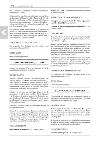 Farmacopeia Brasileira, 5ª edição
c
798
por 15 minutos e completar o volume com Diluente.
Homogeneizar e ﬁltrar.
Solução padrão: transferir quantidade equivalente a 10 mg
de clonazepam SQR para um balão volumétrico de 100 mL.
Dissolver, inicialmente, em 75 mL de metanol. Deixar em
ultrassom por aproximadamente 15 minutos. Completar o
volume com Diluente de modo a obter solução a 0,1 mg/
mL. Homogeneizar e ﬁltrar.
Procedimento: injetar, separadamente, 20 L das Solução
padrão e da Solução amostra, registrar os cromatogramas e
medir as áreas sob os picos. Calcular o teor de C15
H10
ClN3
O3
nos comprimidos a partir das respostas obtidas com a
Solução padrão e a Solução amostra.
EMBALAGEM E ARMAZENAMENTO
Em recipientes bem fechados, de vidro âmbar e em
temperatura inferior a 25 °C.
ROTULAGEM
Observar legislação vigente.
CLONAZEPAM SOLUÇÃO ORAL
Contém, no mínimo, 95% e, no máximo, 115% da
quantidade declarada de C15
H10
ClN3
O3.
IDENTIFICAÇÃO
Proceder conforme descrito em Cromatograﬁa em
camada delgada (5.2.17.1), utilizando sílica-gel GF254
,
como suporte, e mistura de tolueno, acetato de etila e
ácido fórmico anidro (60:40:5) como fase móvel. Aplicar,
separadamente, à placa, 10 L de cada uma das soluções,
recentemente preparadas, descritas a seguir.
Solução (1): em tubo de centrífuga, diluir 2 mL da
amostra com 10 mL de ácido clorídrico 0,1 M. Adicionar
1 g de cloreto de sódio e agitar até a dissolução, por
aproximadamente 2 minutos. Adicionar 5 mL de acetato
de etila, agitar 3 minutos e centrifugar por mais 3 minutos.
Utilizar a fase orgânica.
Solução (2): dissolver 20 mg de clonazepam SQR em 20
mL de acetato de etila.
Desenvolver o cromatograma. Remover a placa, deixar
secar em corrente de ar seco por 10 minutos e observar sob
a luz ultravioleta (254 nm). A diminuição da intensidade
da ﬂuorescência na placa é observada. A mancha principal
obtida com a Solução (1) corresponde em posição, cor e
intensidade àquela obtida com a Solução (2).
CARACTERÍSTICAS
Determinação de volume (5.1.2). Cumpre o teste.
pH (5.2.19). 3,6 a 4,1. Determinar em solução a 50% (v/v)
da amostra em água.
TESTES DE SEGURANÇA BIOLÓGICA
Contagem do número total de micro-organismos
mesoﬁlos (5.5.3.1.2). Cumpre o teste.
Pesquisa de micro-organismos patogênicos (5.5.3.1.3).
Cumpre o teste.
DOSEAMENTO
Proceder conforme descrito em Doseamento da monograﬁa
de Clonazepam comprimidos. Preparar a Solução amostra
como descrito a seguir.
Solução amostra: transferir para balão volumétrico de 50
mL, volume de solução oral contendo o equivalente a 5 mg
de clonazepam de modo a obter solução de 100 g/mL.
Solubilizar, inicialmente, em 20 mL de metanol, levar em
banho de ultrassom por 15 minutos e completar o volume
com Diluente. Homogeneizar e ﬁltrar.
Procedimento: injetar, separadamente 20 L da Solução
padrão e Solução amostra, registrar os cromatogramas e
medir as áreas sob os picos. Calcular o teor de C15
H10
ClN3
O3
na solução oral a partir das respostas obtidas com a Solução
padrão e Solução amostra.
EMBALAGEM E ARMAZENAMENTO
Em recipientes bem fechados, de vidro âmbar e em
temperatura inferior a 25 °C.
ROTULAGEM
Observar legislação vigente.
CLOPIDOGREL COMPRIMIDOS
Comprimidos de bissulfato de clopidogrel contêm o
equivalente a, no mínimo, 90,0% e, no máximo, 110,0% da
quantidade declarada de C16
H16
ClNO2
S.
IDENTIFICAÇÃO
A. O espectro de absorção no ultravioleta (5.2.14), na
faixa de 250 nm a 300 nm, da solução amostra obtida
em Procedimento para uniformidade de conteúdo, exibe
máximos de absorção no mesmo comprimento de onda da
solução padrão.
B. O tempo de retenção do pico principal do cromatograma
da Solução amostra, obtida em Doseamento, corresponde
àquele do pico principal da Solução padrão.
CARACTERÍSTICAS
Determinação de peso (5.1.1). Cumpre o teste.
Volume 2_18_07_11.indd 798Volume 2_18_07_11.indd 798 18/07/2011 09:26:5518/07/2011 09:26:55
 