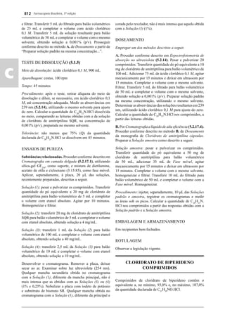 Farmacopeia Brasileira, 5ª edição
c
812
e ﬁltrar. Transferir 5 mL do ﬁltrado para balão volumétrico
de 25 mL e completar o volume com ácido clorídrico
0,1 M. Transferir 5 mL da solução resultante para balão
volumétrico de 50 mL e completar o volume com o mesmo
solvente, obtendo solução a 0,001% (p/v). Prosseguir
conforme descrito no método A. de Doseamento a partir de
“Preparar solução padrão na mesma concentração...”.
TESTE DE DISSOLUÇÃO (5.1.5)
Meio de dissolução: ácido clorídrico 0,1 M, 900 mL
Aparelhagem: cestas, 100 rpm
Tempo: 45 minutos
Procedimento: após o teste, retirar alíquota do meio de
dissolução e diluir, se necessário, em ácido clorídrico 0,1
M, até concentração adequada. Medir as absorvâncias em
239 nm (5.2.14), utilizando o mesmo solvente para ajuste
do zero. Calcular a quantidade de C20
H23
N.HCl dissolvida
no meio, comparando as leituras obtidas com a da solução
de cloridrato de amitriptilina SQR, na concentração de
0,001% (p/v), preparada no mesmo solvente.
Tolerância: não menos que 75% (Q) da quantidade
declarada de C20
H23
N.HCl se dissolvem em 45 minutos.
ENSAIOS DE PUREZA
Substâncias relacionadas. Proceder conforme descrito em
Cromatograﬁa em camada delgada (5.2.17.1), utilizando
sílica-gel GF254
, como suporte, e mistura de dietilamina,
acetato de etila e cicloexano (3:15:85), como fase móvel.
Aplicar, separadamente, à placa, 20 μL das soluções,
recentemente preparadas, descritas a seguir.
Solução (1): pesar e pulverizar os comprimidos. Transferir
quantidade do pó equivalente a 20 mg de cloridrato de
amitriptilina para balão volumétrico de 5 mL e completar
o volume com etanol absoluto. Agitar por 10 minutos.
Homogeneizar e ﬁltrar.
Solução (2): transferir 20 mg de cloridrato de amitriptilina
SQR para balão volumétrico de 5 mL e completar o volume
com etanol absoluto, obtendo solução a 4 mg/mL.
Solução (3): transferir 1 mL da Solução (2) para balão
volumétrico de 100 mL e completar o volume com etanol
absoluto, obtendo solução a 40 mg/mL.
Solução (4): transferir 2,5 mL da Solução (3) para balão
volumétrico de 10 mL e completar o volume com etanol
absoluto, obtendo solução a 10 mg/mL.
Desenvolver o cromatograma. Remover a placa, deixar
secar ao ar. Examinar sobre luz ultravioleta (254 nm).
Qualquer mancha secundária obtida no cromatograma
com a Solução (1), diferente da mancha principal, não é
mais intensa que as obtidas com as Soluções (3) ou (4)
(1% e 0,25%). Nebulizar a placa com iodeto de potássio
e subnitrato de bismuto SR. Qualquer mancha obtida no
cromatograma com a Solução (1), diferente da principal e
corada pelo revelador, não é mais intensa que aquela obtida
com a Solução (3) (1%).
DOSEAMENTO
Empregar um dos métodos descritos a seguir.
A. Proceder conforme descrito em Espectrofotometria de
absorção no ultravioleta (5.2.14). Pesar e pulverizar 20
comprimidos. Transferir quantidade do pó equivalente a 10
mg de cloridrato de amitriptilina para balão volumétrico de
100 mL. Adicionar 75 mL de ácido clorídrico 0,1 M, agitar
mecanicamente por 15 minutos e deixar em ultrassom por
15 minutos. Completar o volume com o mesmo solvente.
Filtrar. Transferir 5 mL do ﬁltrado para balão volumétrico
de 50 mL e completar o volume com o mesmo solvente,
obtendo solução a 0,001% (p/v). Preparar solução padrão
na mesma concentração, utilizando o mesmo solvente.
Determinar as absorvâncias das soluções resultantes em 239
nm, utilizando ácido clorídrico 0,1 M para ajuste do zero.
Calcular a quantidade de C20
H23
N.HCl nos comprimidos, a
partir das leituras obtidas.
B. Por Cromatograﬁa a líquido de alta eﬁciência (5.2.17.4).
Proceder conforme descrito no método B. de Doseamento
da monograﬁa de Cloridrato de amitriptilina cápsulas.
Preparar a Solução amostra como descrito a seguir.
Solução amostra: pesar e pulverizar os comprimidos.
Transferir quantidade do pó equivalente a 50 mg de
cloridrato de amitriptilina para balão volumétrico
de 50 mL, adicionar 35 mL de Fase móvel, agitar
mecanicamente por 15 minutos e deixar em ultrassom por
15 minutos. Completar o volume com o mesmo solvente,
homogeneizar e ﬁltrar. Transferir 10 mL do ﬁltrado para
balão volumétrico de 50 mL e completar o volume com a
Fase móvel. Homogeneizar.
Procedimento: injetar, separadamente, 10 μL das Soluções
padrão e amostra, registrar os cromatogramas e medir
as áreas sob os picos. Calcular a quantidade de C20
H23
N.
HCl nos comprimidos a partir das respostas obtidas com a
Solução padrão e a Solução amostra.
EMBALAGEM E ARMAZENAMENTO
Em recipientes bem fechados.
ROTULAGEM
Observar a legislação vigente.
CLORIDRATO DE BIPERIDENO
COMPRIMIDOS
Comprimidos de cloridrato de biperideno contêm o
equivalente a, no mínimo, 93,0% e, no máximo, 107,0%
da quantidade declarada de C21
H29
NO.HCl.
Volume 2_18_07_11.indd 812Volume 2_18_07_11.indd 812 18/07/2011 09:26:5618/07/2011 09:26:56
 