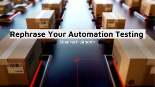 Shadrach Jabonir
Rephrase Your Automation Testing
 