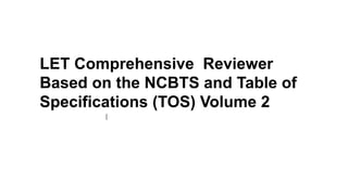 LET Comprehensive Reviewer
Based on the NCBTS and Table of
Specifications (TOS) Volume 2
 