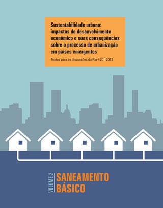 SANEAMENTO
BÁSICO
VOLUME2
Sustentabilidade urbana:
impactos do desenvolvimento
econômico e suas consequências
sobre o processo de urbanização
em países emergentes
Textos para as discussões da Rio+20 2012I
 