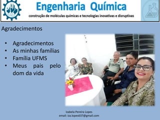 Izabela Pereira Lopes
email: iza.lopes637@gmail.com
Agradecimentos
• Agradecimentos
• As minhas famílias
• Família UFMS
• Meus pais pelo
dom da vida
 