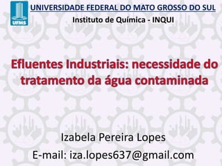 Izabela Pereira Lopes
E-mail: iza.lopes637@gmail.com
UNIVERSIDADE FEDERAL DO MATO GROSSO DO SUL
Instituto de Química - INQUI
 