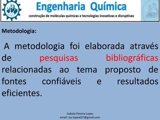 Metodologia:
A metodologia foi elaborada através
de pesquisas bibliográficas
relacionadas ao tema proposto de
fontes confiáveis e resultados
eficientes.
Izabela Pereira Lopes
email: iza.lopes637@gmail.com
 