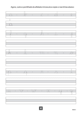 Volume 3
134
Agora, cubra o pontilhado do alfabeto minúsculo e copie-o nas linhas abaixo:
 