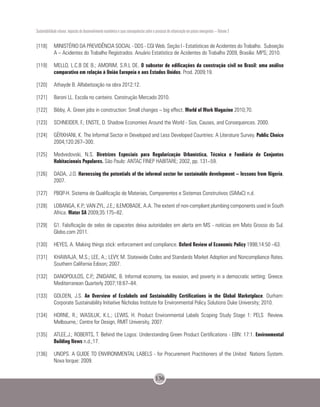 Sustentabilidade urbana: impactos do desenvolvimento econômico e suas consequências sobre o processo de urbanização em países emergentes – Volume 3
136
[118]	 MINISTÉRIO DA PREVIDÊNCIA SOCIAL - DDS - CGI Web. Seção I - Estatísticas de Acidentes do Trabalho. Subseção
A – Acidentes do Trabalho Registrados. Anuário Estatístico de Acidentes do Trabalho 2009, Brasilia: MPS; 2010.
[119]	 MELLO, L.C.B DE B.; AMORIM, S.R.L DE. O subsetor de edificações da construção civil no Brasil: uma análise
comparativa em relação à União Europeia e aos Estados Unidos. Prod. 2009;19.
[120]	 Athayde B. Alfabetização na obra 2012:12.
[121]	 Baroni LL. Escola no canteiro. Construção Mercado 2010.
[122]	 Bibby, A. Green jobs in construction: Small changes – big effect. World of Work Magazine 2010;70.
[123]	 SCHNEIDER, F.; ENSTE, D. Shadow Economies Around the World - Size, Causes, and Consequences. 2000.
[124]	 GËRXHANI, K. The Informal Sector in Developed and Less Developed Countries: A Literature Survey. Public Choice
2004;120:267–300.
[125]	 Medvedovski, N.S. Diretrizes Especiais para Regularização Urbanística, Técnica e Fundiária de Conjuntos
Habitacionais Populares. São Paulo: ANTAC FINEP HABITARE; 2002, pp. 131–59.
[126]	 DADA, J.O. Harnessing the potentials of the informal sector for sustainable development – lessons from Nigeria,
2007.
[127]	 PBQP-H. Sistema de Qualificação de Materiais, Componentes e Sistemas Construtivos (SiMaC) n.d.
[128]	 LOBANGA, K.P.; VAN ZYL, J.E,; ILEMOBADE, A.A. The extent of non-compliant plumbing components used in South
Africa. Water SA 2009;35:175–82.
[129]	 G1. Falsificação de selos de capacetes deixa autoridades em alerta em MS - notícias em Mato Grosso do Sul.
Globo.com 2011.
[130]	 HEYES, A. Making things stick: enforcement and compliance. Oxford Review of Economic Policy 1998;14:50 –63.
[131]	 KHAWAJA, M.S.; LEE, A.; LEVY, M. Statewide Codes and Standards Market Adoption and Noncompliance Rates.
Southern California Edison; 2007.
[132]	 DANOPOULOS, C.P.; ZNIDARIC, B. Informal economy, tax evasion, and poverty in a democratic setting: Greece.
Mediterranean Quarterly 2007;18:67–84.
[133]	 GOLDEN, J.S. An Overview of Ecolabels and Sustainability Certifications in the Global Marketplace. Durham:
Corporate Sustainability Initiative Nicholas Institute for Environmental Policy Solutions Duke University; 2010.
[134]	 HORNE, R.; WASILUK, K.L.; LEWIS, H. Product Environmental Labels Scoping Study Stage 1: PELS Review.
Melbourne,: Centre for Design, RMIT University, 2007.
[135]	 ATLEE,J.; ROBERTS, T. Behind the Logos: Understanding Green Product Certifications - EBN: 17:1. Environmental
Building News n.d.;17.
[136]	 UNOPS. A GUIDE TO ENVIRONMENTAL LABELS - for Procurement Practitioners of the United Nations System.
Nova Iorque: 2009.
 
