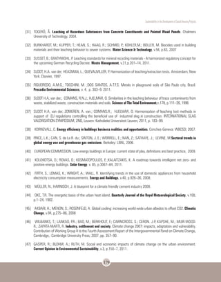 Sustentability in the Development of Social Housing Projects
179
[31]	 TOGERÖ, Å. Leaching of Hazardous Substances from Concrete Constituents and Painted Wood Panels. Chalmers
University of Technology, 2004.
[32]	 BURKHARDT, M.; KUPPER, T.; HEAN, S.; HAAG, R.; SCHMID, P.; KOHLER,M.; BOLLER, M. Biocides used in building
materials and their leaching behavior to sewer systems. Water Science & Technology, v.56, p.63, 2007
[33]	 SUSSET, B.; GRATHWOHL, P. Leaching standards for mineral recycling materials - A harmonized regulatory concept for
the upcoming German Recycling Decree. Waste Management, v.31,p.201–14, 2011.
[34]	 SLOOT, H.A. van der; HEASMAN, L.; QUEVAUVILLER, P. Harmonization of leaching/extraction tests. Amsterdam; New
York: Elsevier, 1997.
[35]	 FIGUEIREDO, A.M.G.; TOCCHINI, M. ;DOS SANTOS, A.T.F.S. Metals in playground soils of São Paulo city, Brazil.
Procedia Environmental Sciences, v. 4, p. 303–9. 2011.
[36]	 SLOOT H.A, van der.; COMANS, R.N.J.; HJELMAR, O. Similarities in the leaching behaviour of trace contaminants from
waste, stabilized waste, construction materials and soils. Science of The Total Environment,n.178, p.111–26, 1996
[37]	 SLOOT H.A, van der; ZOMEREN, A. van.; COMANS,R.; HJELMAR, O. Harmonisation of leaching test methods in
support of EU regulations controlling the beneficial use of industrial slag in construction. INTERNATIONAL SLAG
VALORISATION SYMPOSIUM, 2ND, Leuven: Katholieke Universiteit Leuven; 2011, p. 183–99.
[38]	 KORNEVALL, C. Energy efficiency in buildings business realities and opportunities. Conches-Geneva: WBCSD; 2007.
[39]	 PRICE, L.K.; CAN, S. de La R. du.; SINTON, J. E.; WORRELL, E.; NAN, Z.; SATHAYE, J.; LEVINE, M.Sectoral trends in
global energy use and greenhouse gas emissions. Berkeley: LBNL, 2006.
[40]	 EUROPEAN COMMISSION. Low energy buildings in Europe: current state of play, definitions and best practice, 2009.
[41]	 KOLOKOTSA, D.; ROVAS, D.; KOSMATOPOULOS, E.;KALAITZAKIS, K. A roadmap towards intelligent net zero- and
positive-energy buildings. Solar Energy, v. 85, p.3067–84, 2011.
[42]	 FIRTH, S.; LOMAS, K.; WRIGHT, A.; WALL, R. Identifying trends in the use of domestic appliances from household
electricity consumption measurements. Energy and Buildings, v.40, p.926–36, 2008.
[43]	 MÜLLER, N.; HARNISCH, J. A blueprint for a climate friendly cement industry 2008.
[44]	 OKE, T.R. The energetic basis of the urban heat island. Quarterly Journal of the Royal Meteorological Society, v.108,
p.1–24, 1982.
[45]	 AKBARI, H.; MENON, S.; ROSENFELD, A. Global cooling: increasing world-wide urban albedos to offset CO2. Climatic
Change, v.94, p.275–86, 2008
[46]	 WILBANKS, T.; LANKAO, P.R.; BAO, M.; BERKHOUT, F.; CAIRNCROSS, S.; CERON. J-P, KAPSHE, M.; MUIR-WOOD.
R.; ZAPATA-MARTI, R. Industry, settlement and society. Climate change 2007: impacts, adaptation and vulnerability.
Contribution of Working Group II to the Fourth Assessment Report of the Intergovernmental Panel on Climate Change,
Cambridge,: Cambridge University Press; 2007, pp. 357–90.
[47]	 GASPER, R.; BLOHM, A.; RUTH, M. Social and economic impacts of climate change on the urban environment.
Current Opinion in Environmental Sustainability, v.3, p.150–7, 2011.
 
